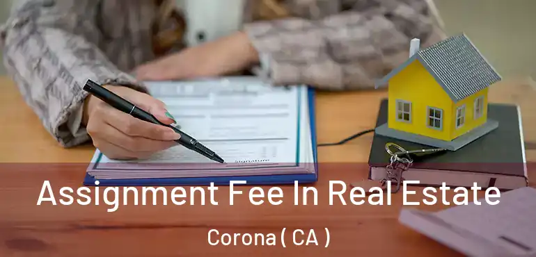  Assignment Fee In Real Estate Corona ( CA )