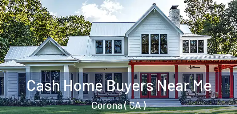  Cash Home Buyers Near Me Corona ( CA )