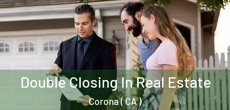  Double Closing In Real Estate Corona ( CA )