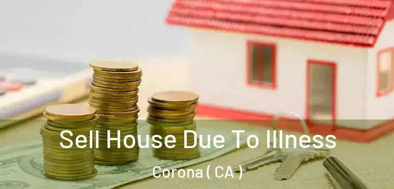  Sell House Due To Illness Corona ( CA )
