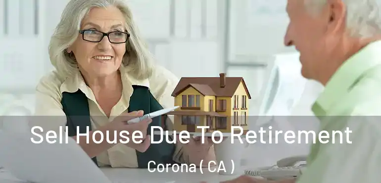  Sell House Due To Retirement Corona ( CA )