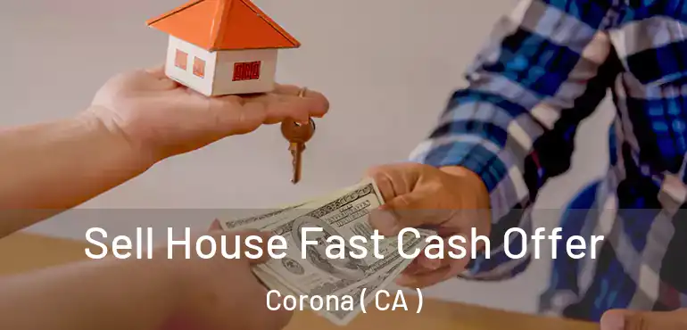 Sell House Fast Cash Offer Corona ( CA )