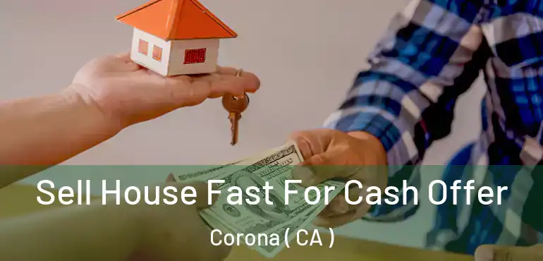  Sell House Fast For Cash Offer Corona ( CA )