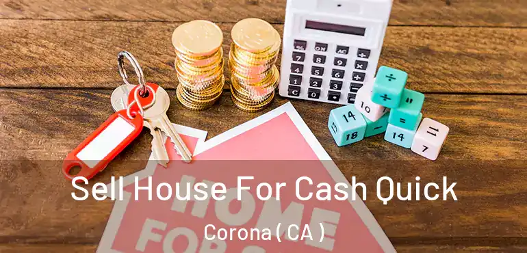  Sell House For Cash Quick Corona ( CA )