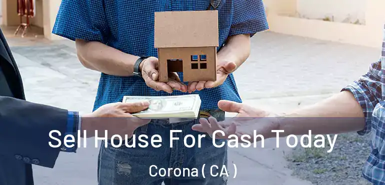  Sell House For Cash Today Corona ( CA )