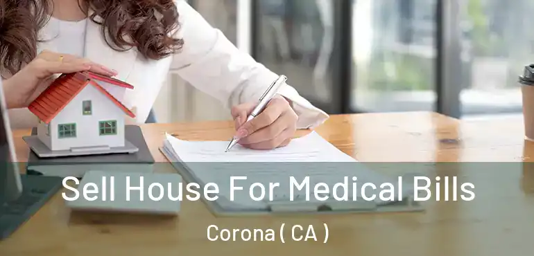  Sell House For Medical Bills Corona ( CA )