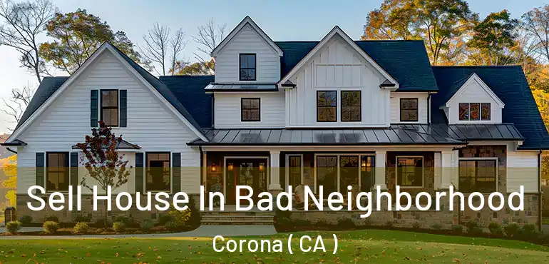  Sell House In Bad Neighborhood Corona ( CA )
