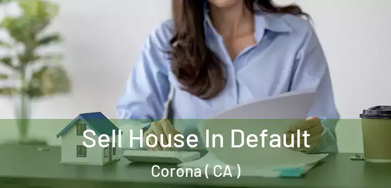  Sell House In Default Corona ( CA )