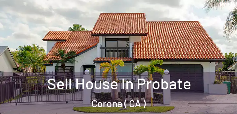  Sell House In Probate Corona ( CA )
