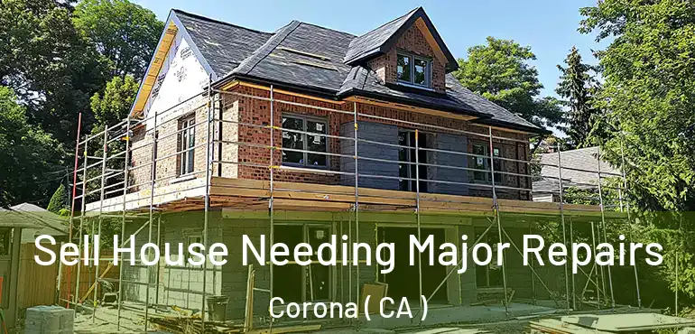  Sell House Needing Major Repairs Corona ( CA )