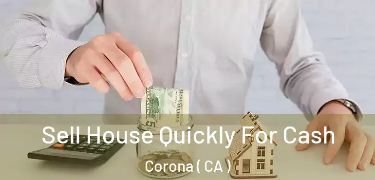  Sell House Quickly For Cash Corona ( CA )