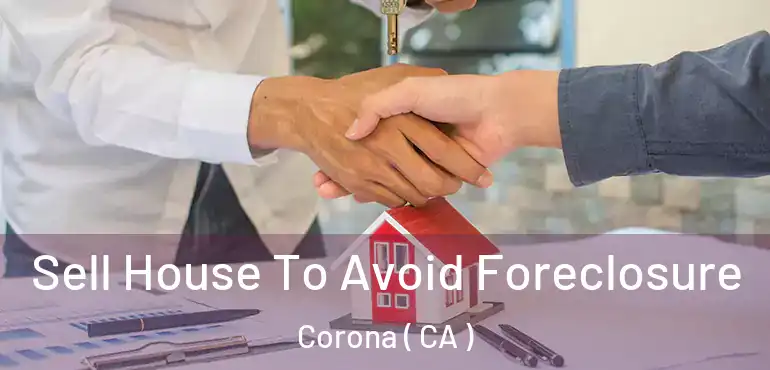  Sell House To Avoid Foreclosure Corona ( CA )
