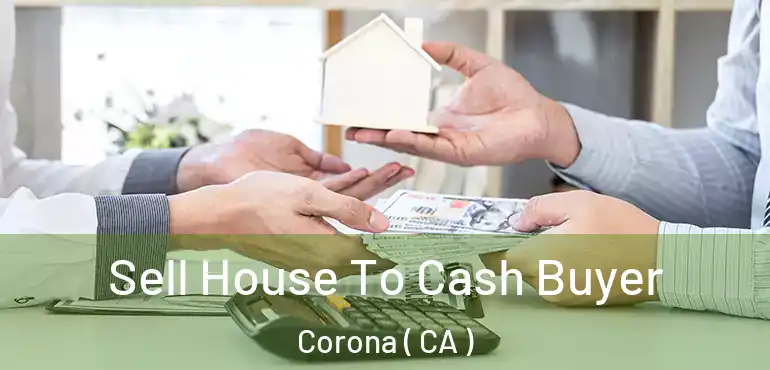  Sell House To Cash Buyer Corona ( CA )