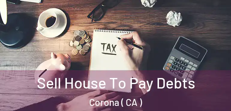  Sell House To Pay Debts Corona ( CA )