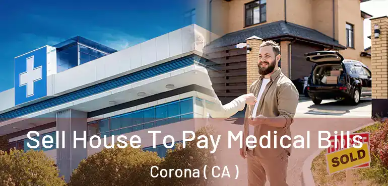  Sell House To Pay Medical Bills Corona ( CA )