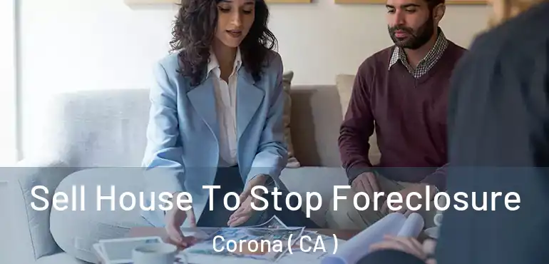  Sell House To Stop Foreclosure Corona ( CA )