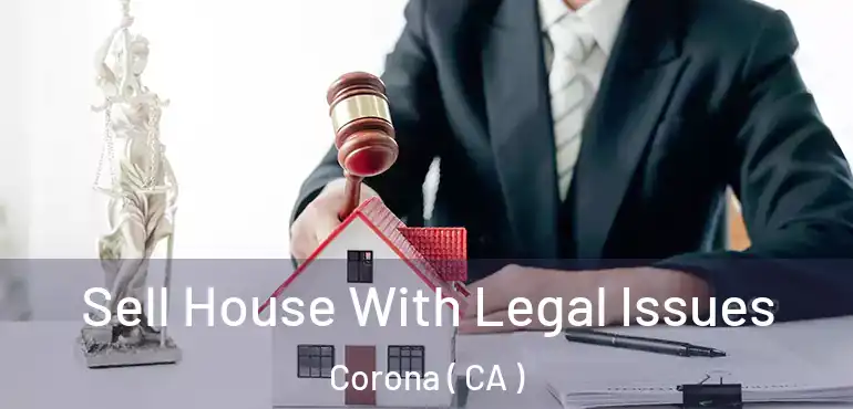  Sell House With Legal Issues Corona ( CA )