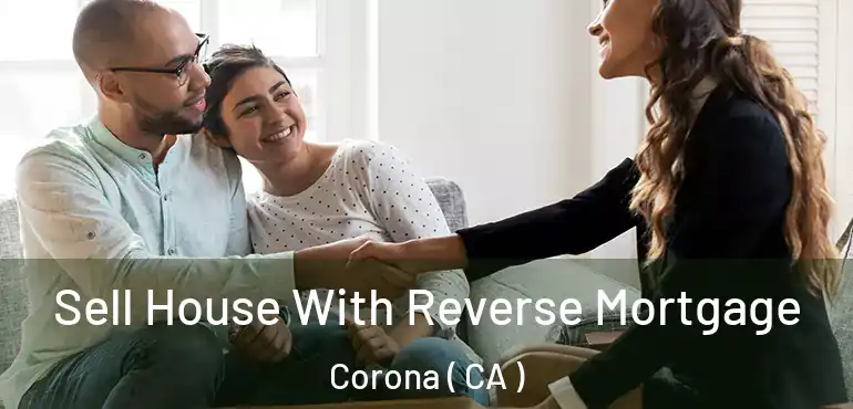  Sell House With Reverse Mortgage Corona ( CA )