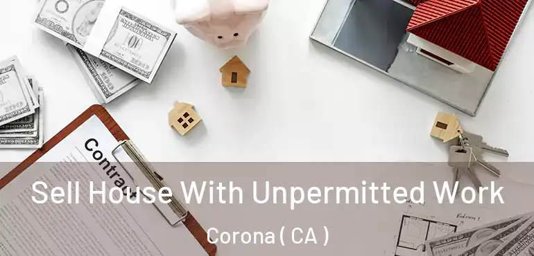  Sell House With Unpermitted Work Corona ( CA )