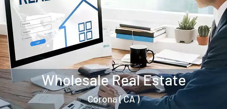  Wholesale Real Estate Corona ( CA )
